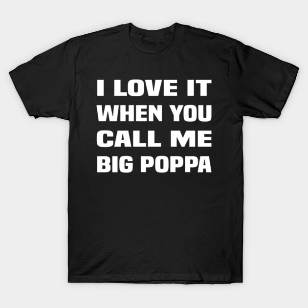 I Love It When You Call Me Big Poppa T-Shirt by amitsurti